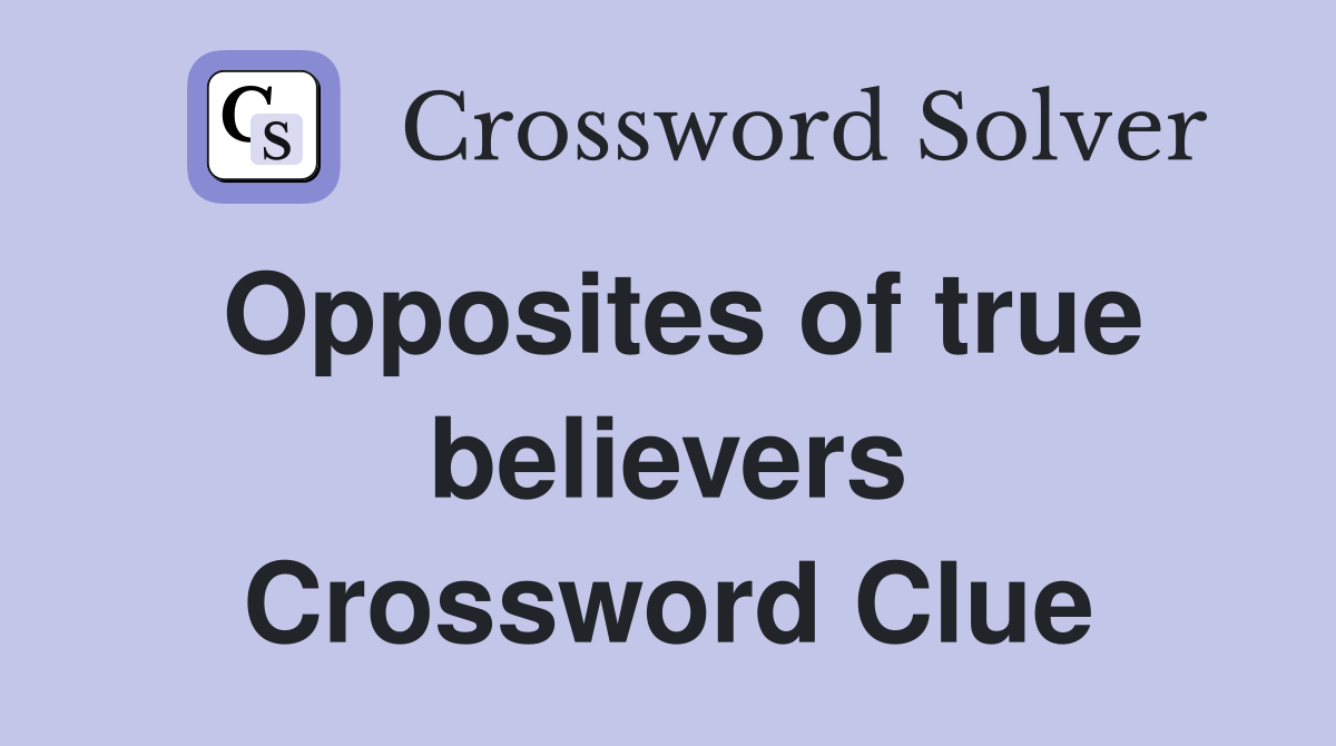 Opposites of true believers Crossword Clue