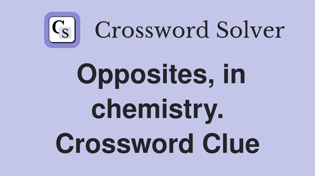 Opposites, in chemistry. Crossword Clue