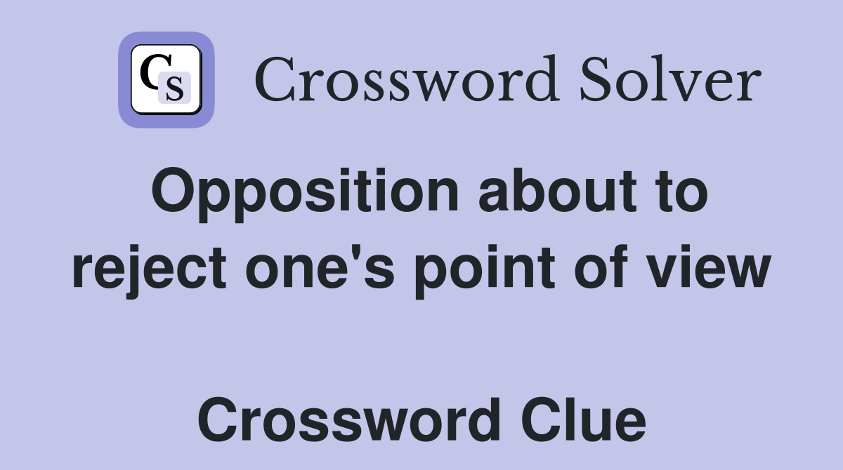 Opposition about to reject one's point of view  Crossword Clue