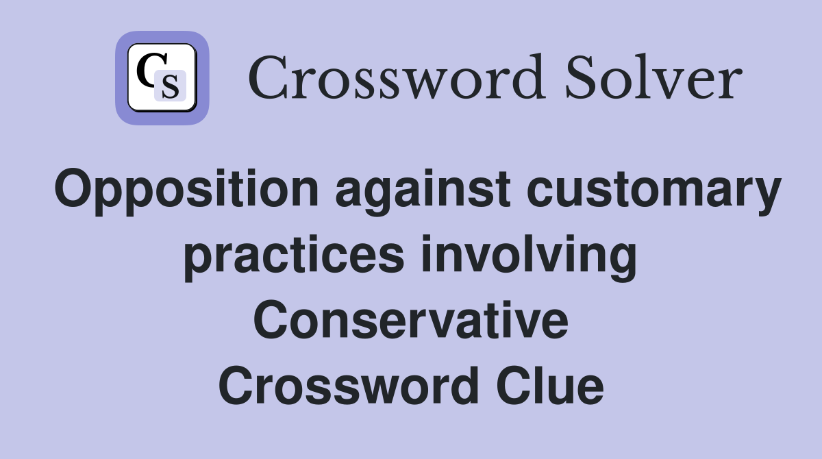 Opposition against customary practices involving Conservative Crossword Clue