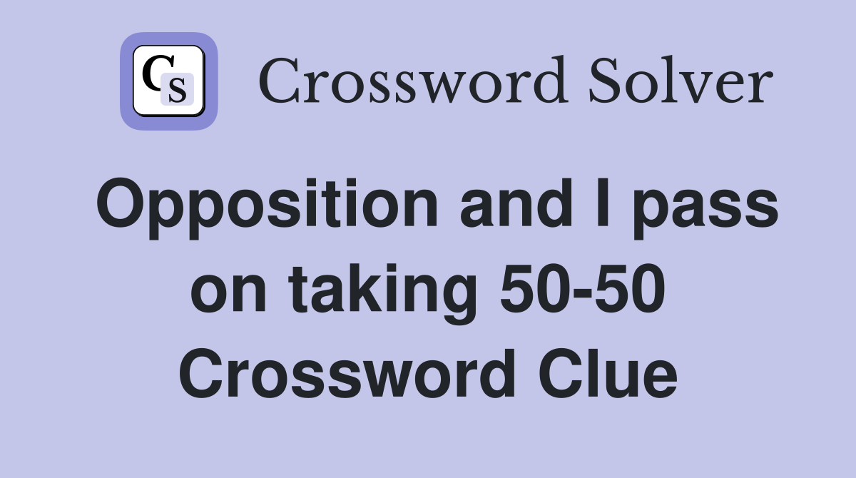 Opposition and I pass on taking 50-50 Crossword Clue
