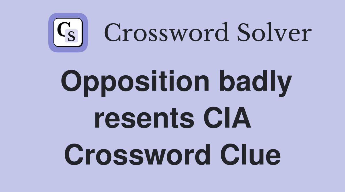 Opposition badly resents CIA Crossword Clue