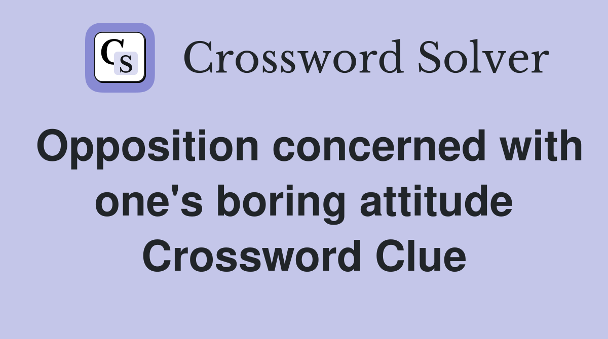 Opposition concerned with one's boring attitude Crossword Clue