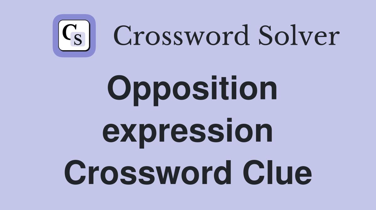 Opposition expression Crossword Clue