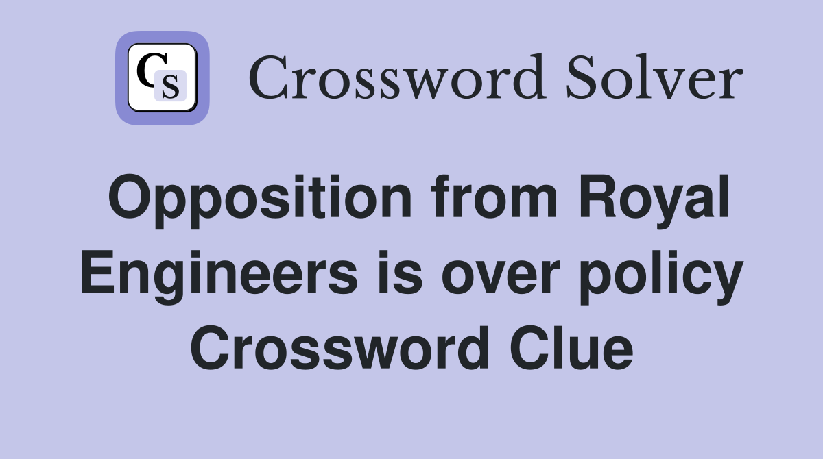 Opposition from Royal Engineers is over policy Crossword Clue