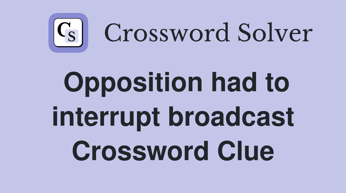 Opposition had to interrupt broadcast Crossword Clue