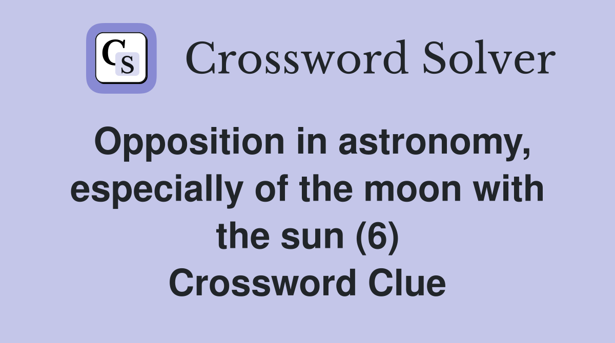 Opposition in astronomy, especially of the moon with the sun (6) Crossword Clue