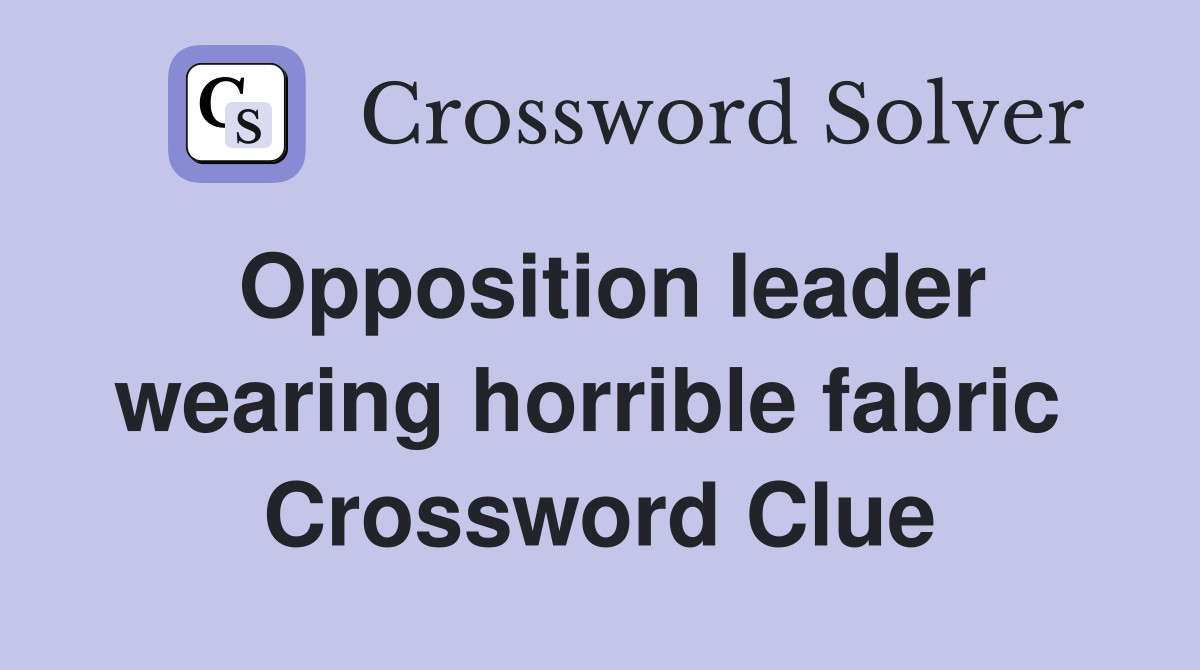 Opposition leader wearing horrible fabric  Crossword Clue