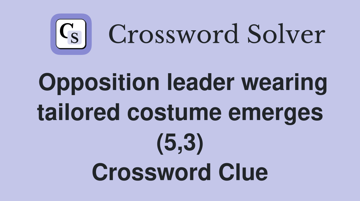 Opposition leader wearing tailored costume emerges (5,3) Crossword Clue