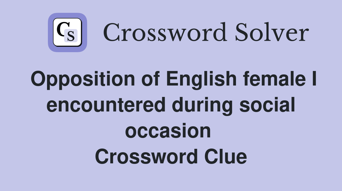 Opposition of English female I encountered during social occasion  Crossword Clue