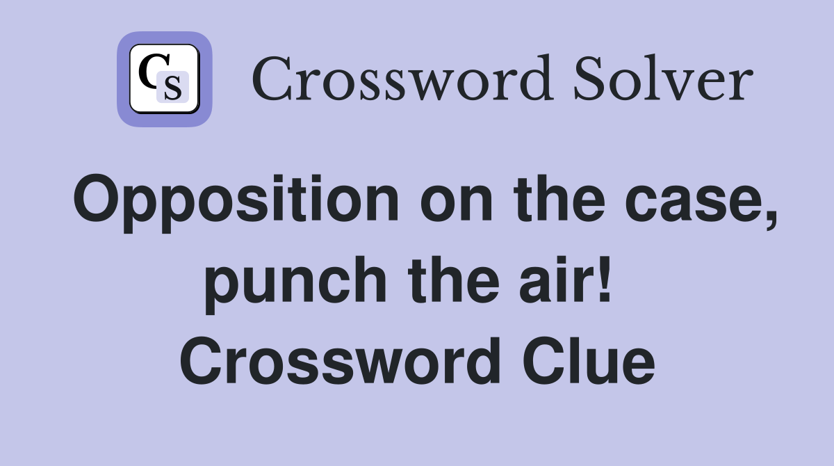 Opposition on the case, punch the air!  Crossword Clue