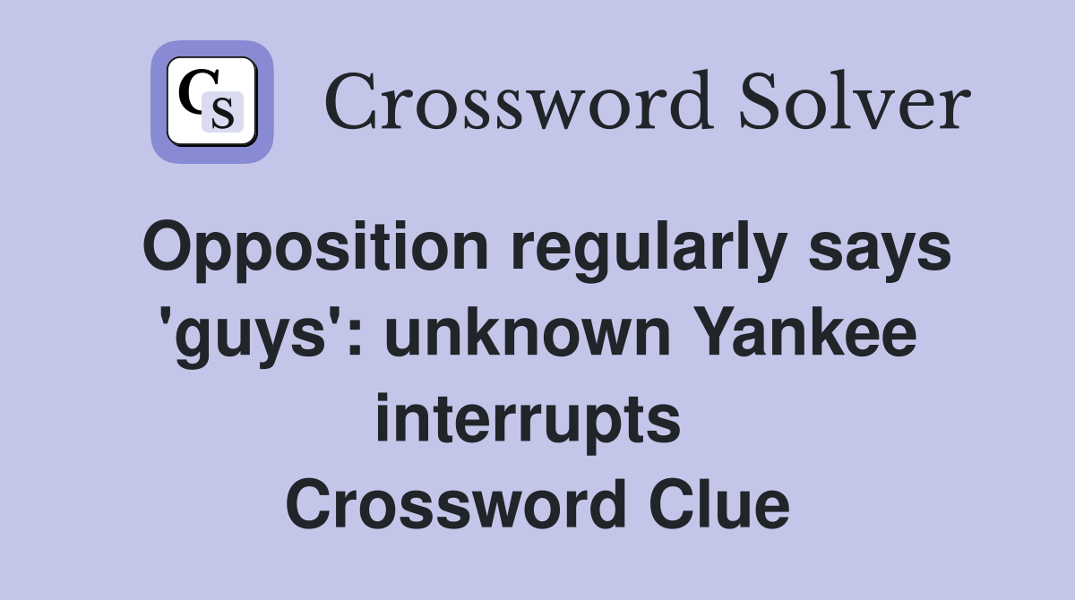 Opposition regularly says 'guys': unknown Yankee interrupts  Crossword Clue