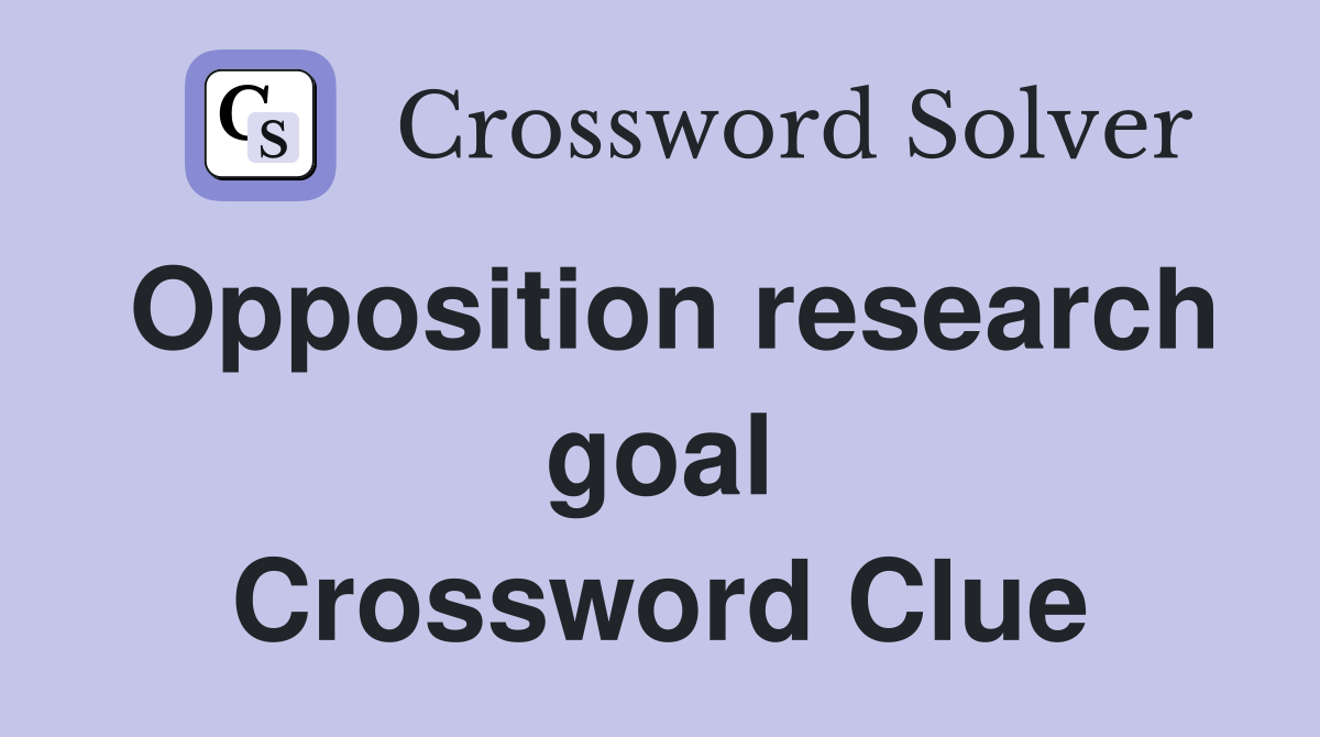 Opposition research goal Crossword Clue