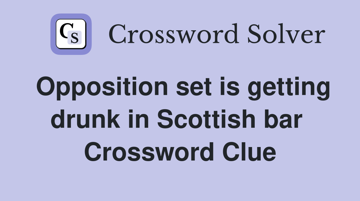 Opposition set is getting drunk in Scottish bar  Crossword Clue