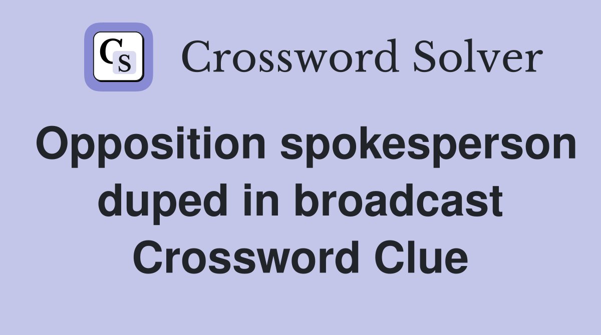 Opposition spokesperson duped in broadcast Crossword Clue