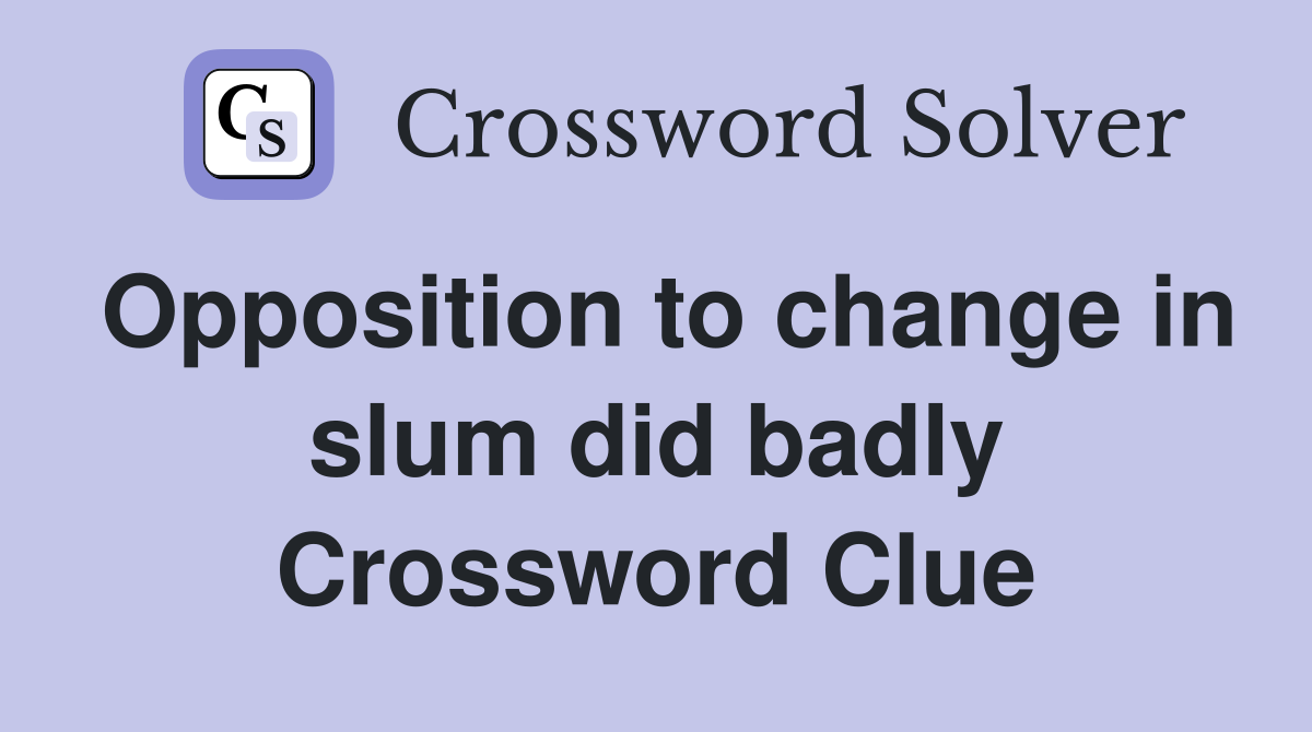 Opposition to change in slum did badly Crossword Clue