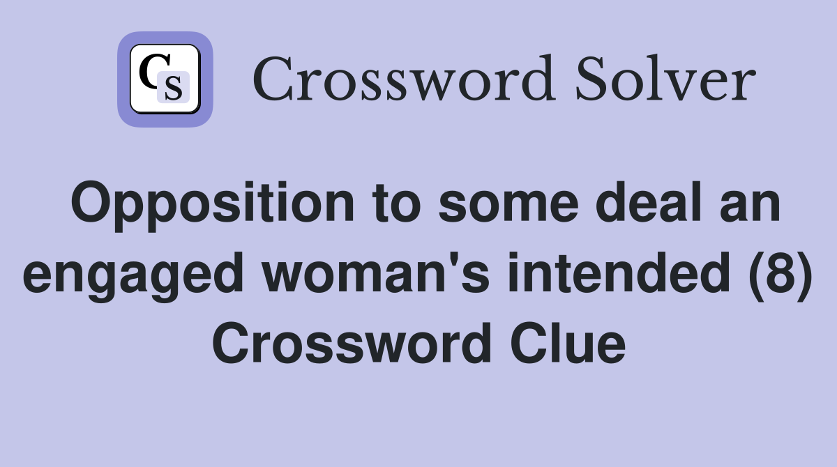 Opposition to some deal an engaged woman's intended (8) Crossword Clue