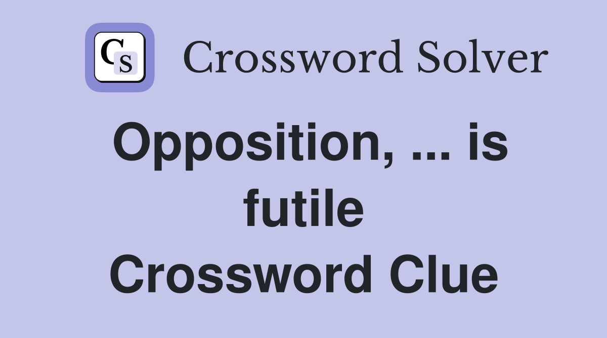 Opposition, ... is futile Crossword Clue