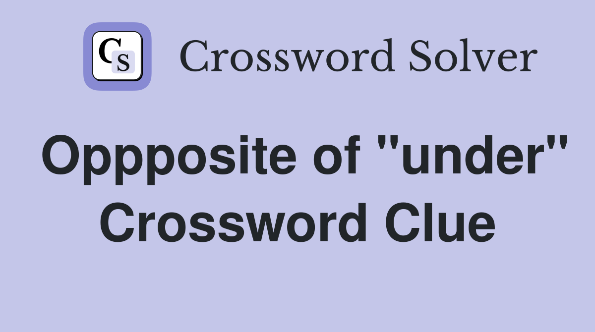 Oppposite of "under" Crossword Clue