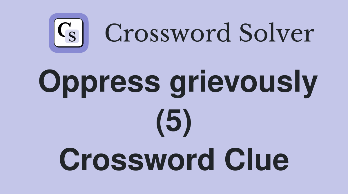 Oppress grievously (5) Crossword Clue