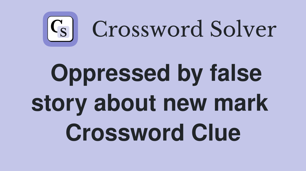 Oppressed by false story about new mark  Crossword Clue