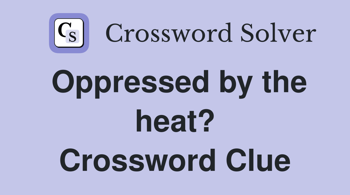 Oppressed by the heat? Crossword Clue