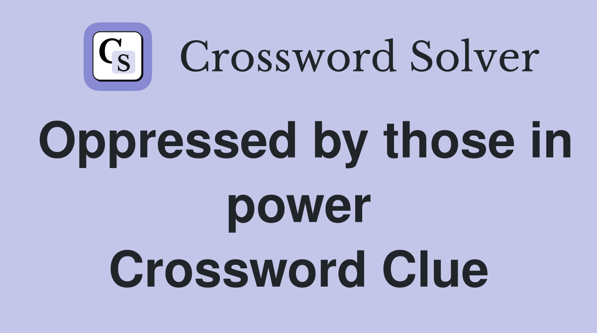 Oppressed by those in power Crossword Clue