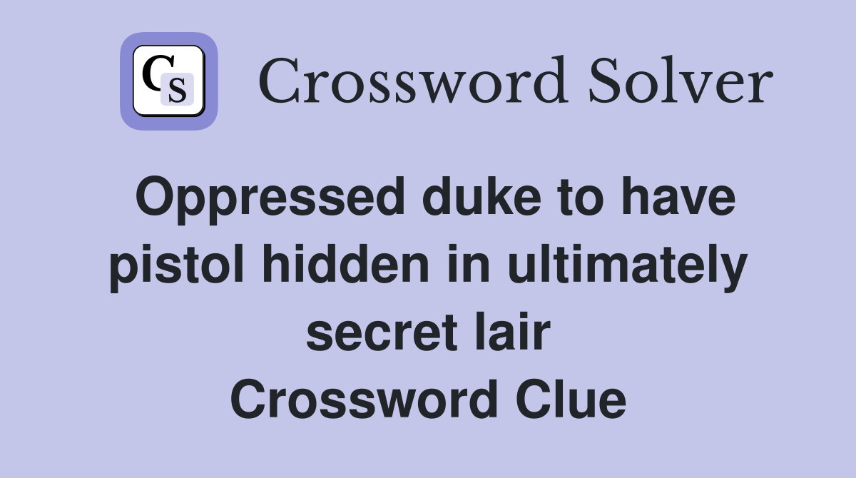 Oppressed duke to have pistol hidden in ultimately secret lair Crossword Clue