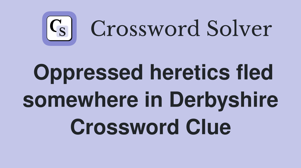 Oppressed heretics fled somewhere in Derbyshire Crossword Clue