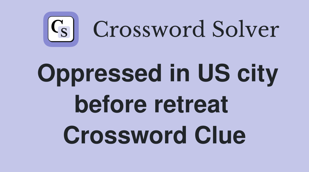 Oppressed in US city before retreat  Crossword Clue
