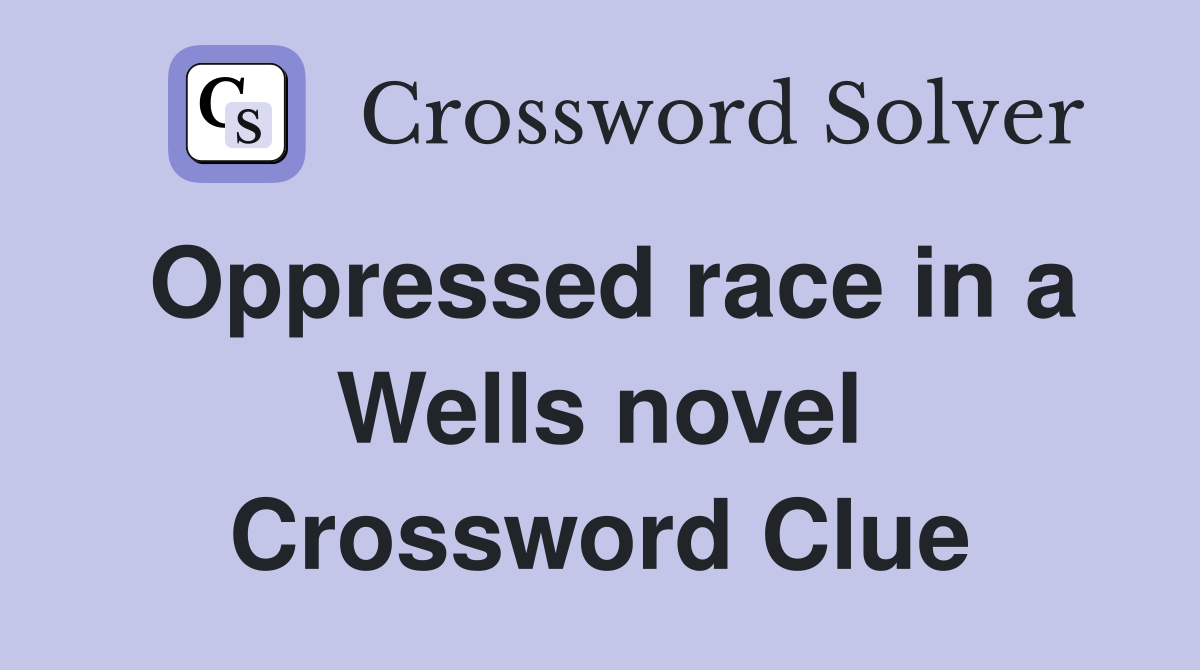Oppressed race in a Wells novel Crossword Clue