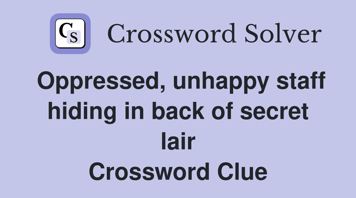 Oppressed, unhappy staff hiding in back of secret lair Crossword Clue
