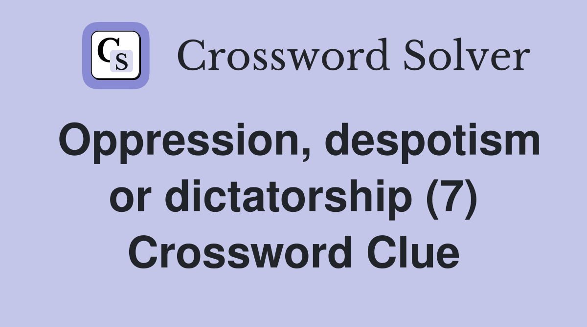 Oppression, despotism or dictatorship (7) Crossword Clue