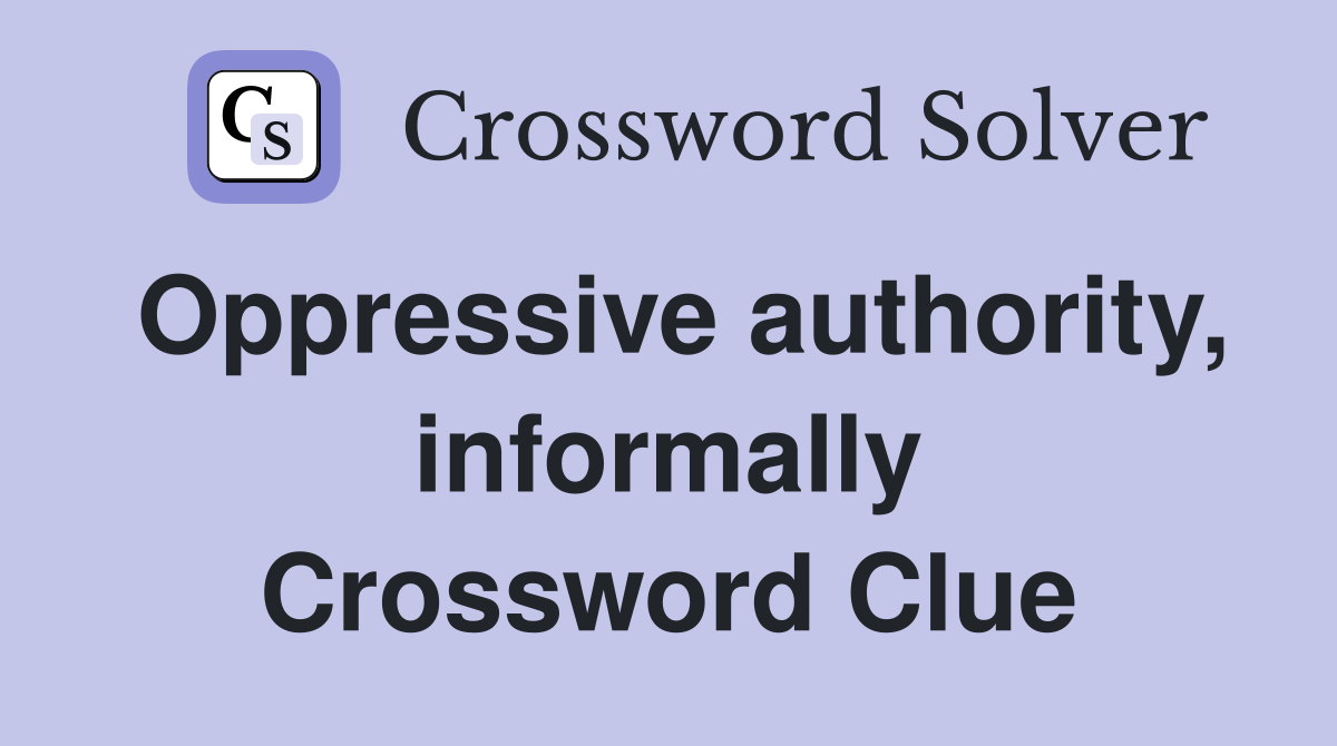 Oppressive authority, informally Crossword Clue