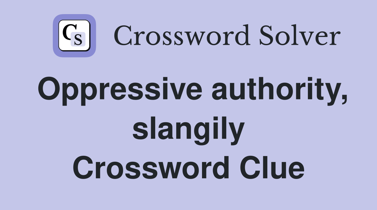 Oppressive authority, slangily Crossword Clue