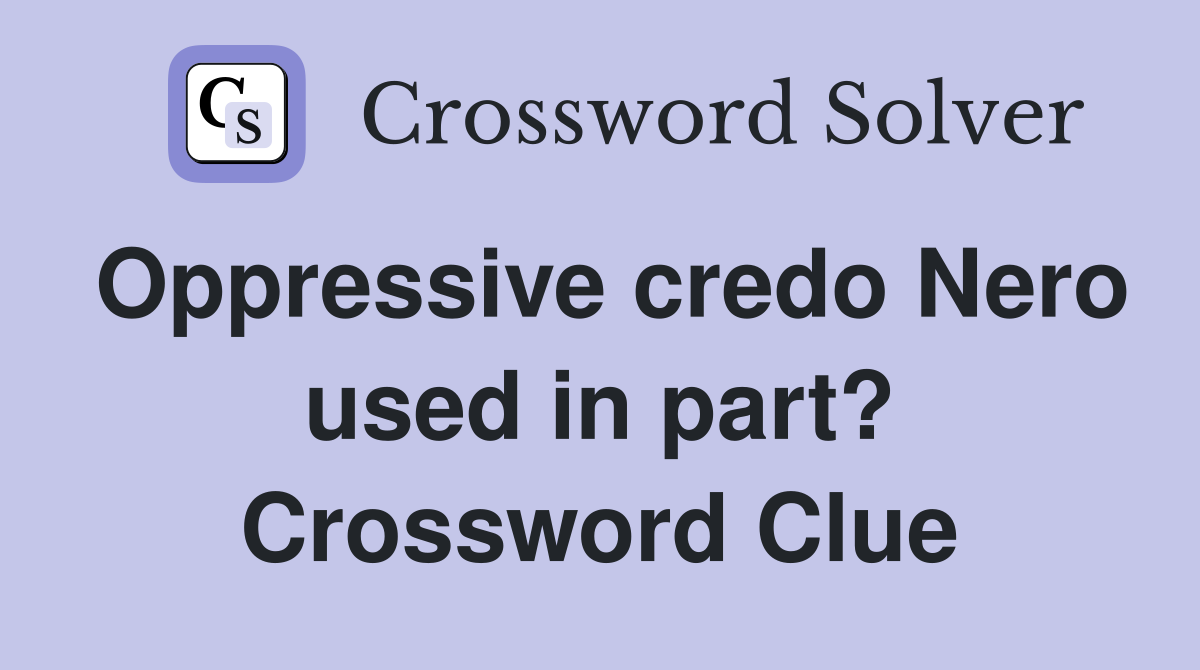 Oppressive credo Nero used in part? Crossword Clue