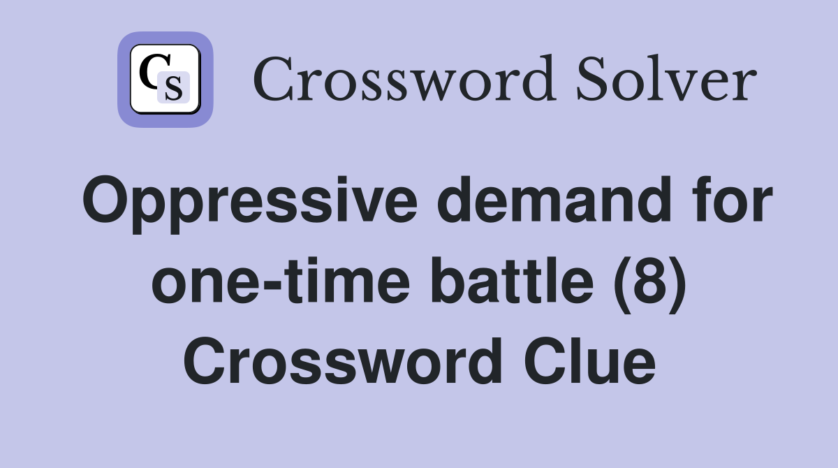 Oppressive demand for one-time battle (8) Crossword Clue