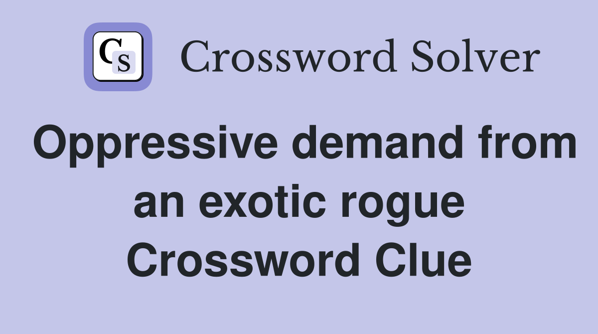 Oppressive demand from an exotic rogue Crossword Clue