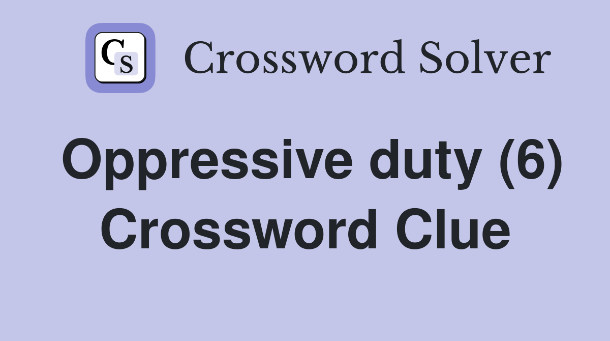 Oppressive duty (6) Crossword Clue