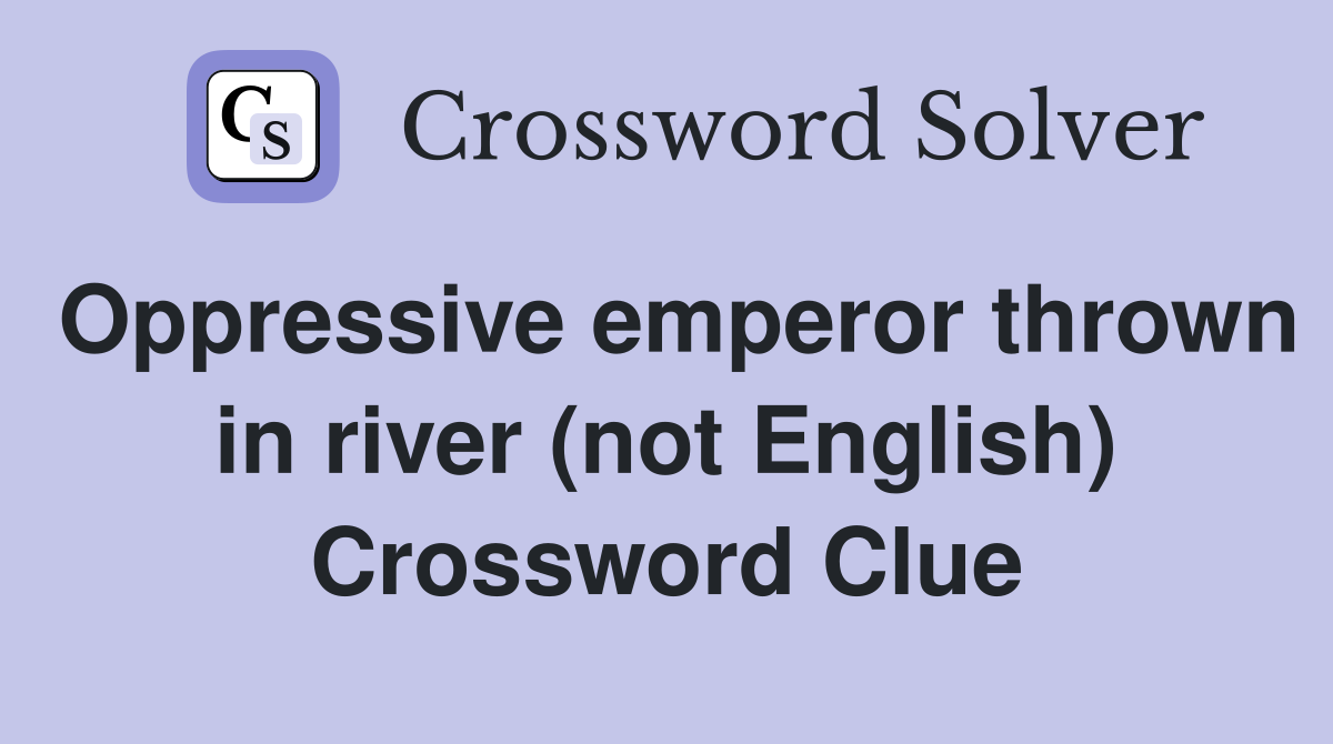 Oppressive emperor thrown in river (not English) Crossword Clue