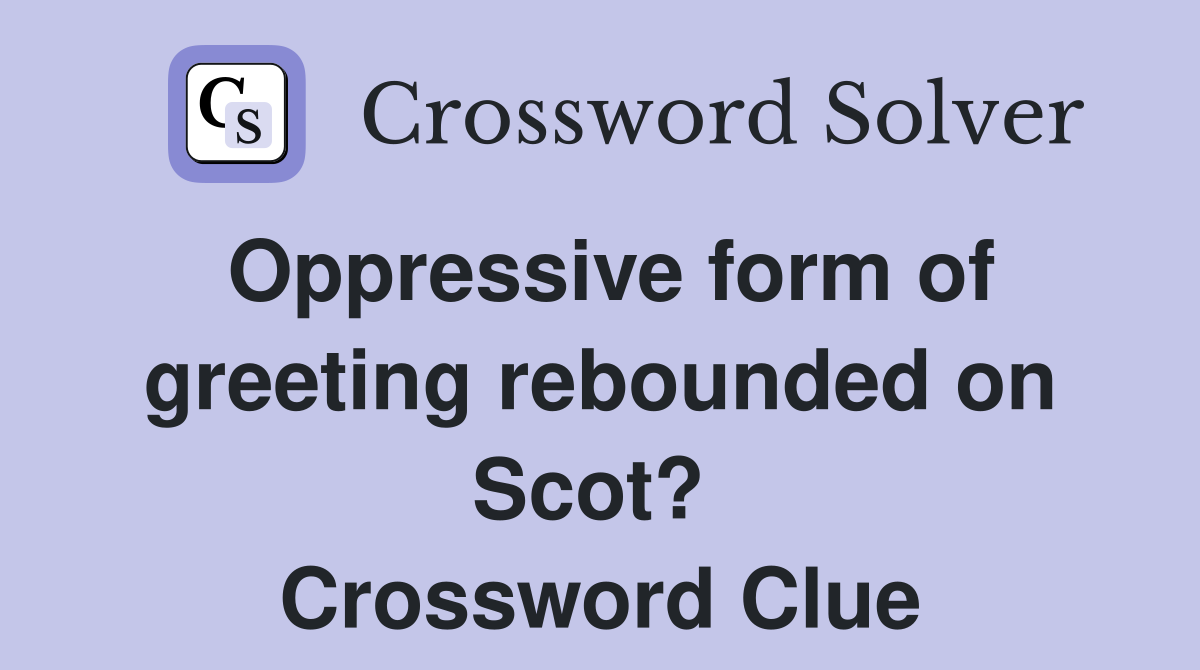 Oppressive form of greeting rebounded on Scot?  Crossword Clue