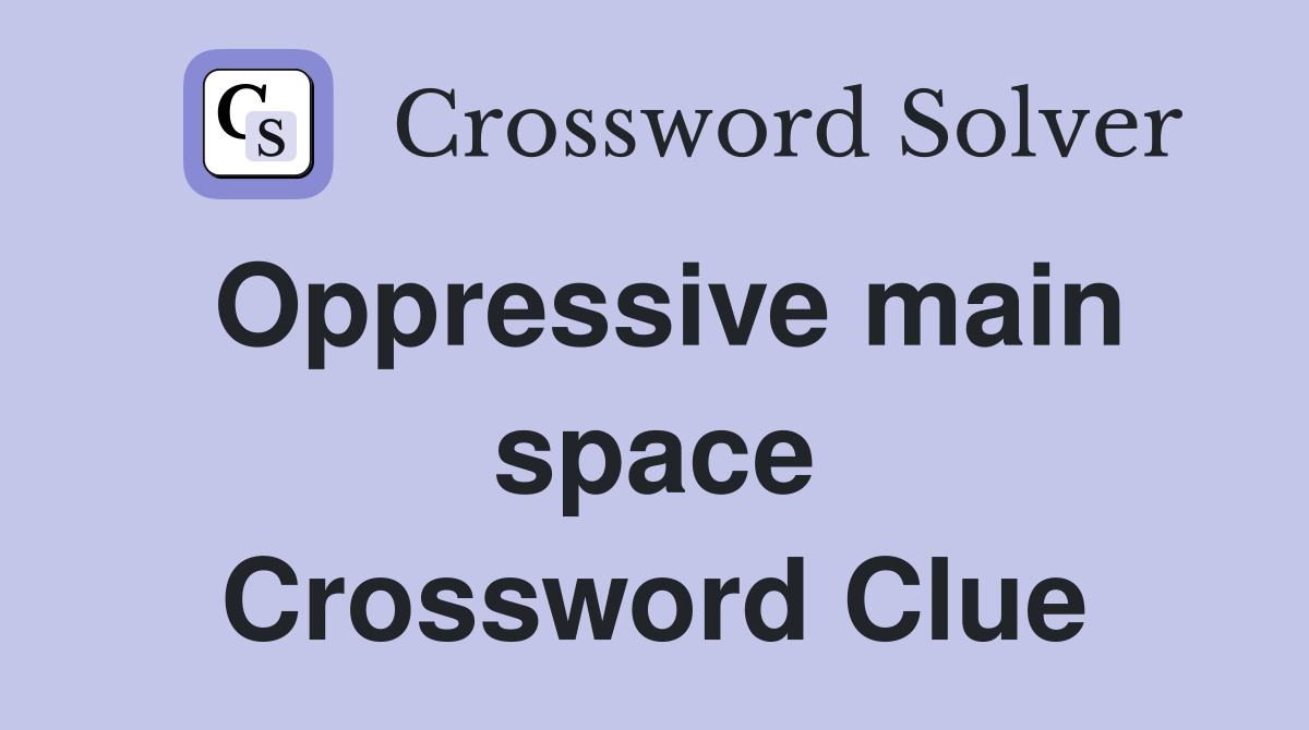 Oppressive main space Crossword Clue