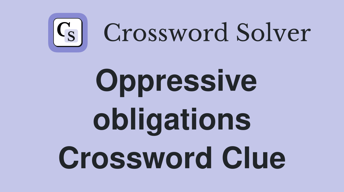 Oppressive obligations Crossword Clue