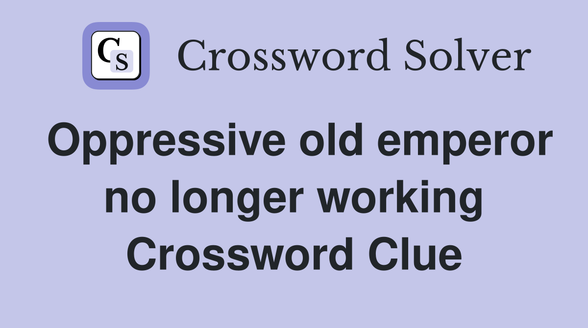 Oppressive old emperor no longer working Crossword Clue