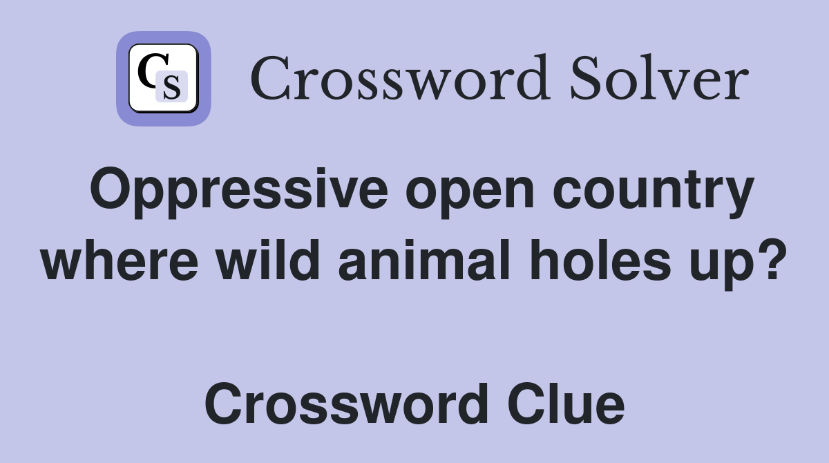 Oppressive open country where wild animal holes up?  Crossword Clue