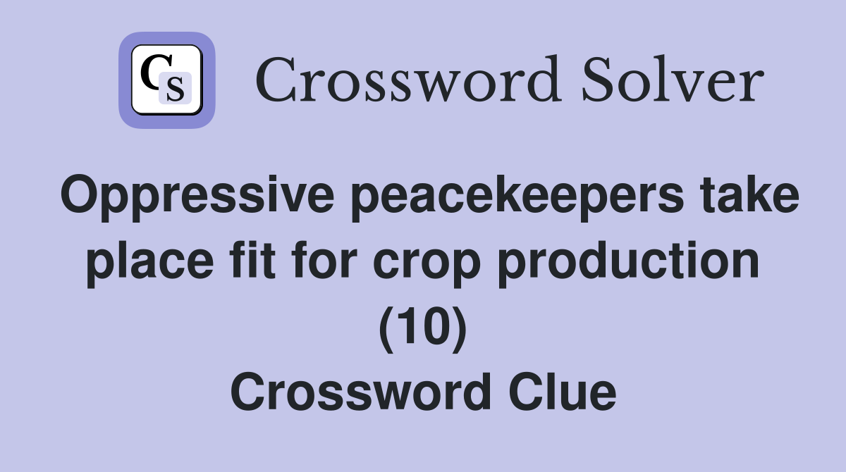 Oppressive peacekeepers take place fit for crop production (10) Crossword Clue
