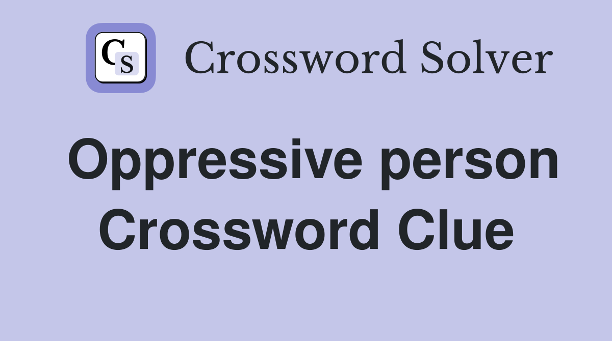 Oppressive person Crossword Clue