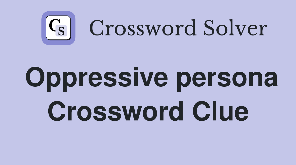 Oppressive persona Crossword Clue