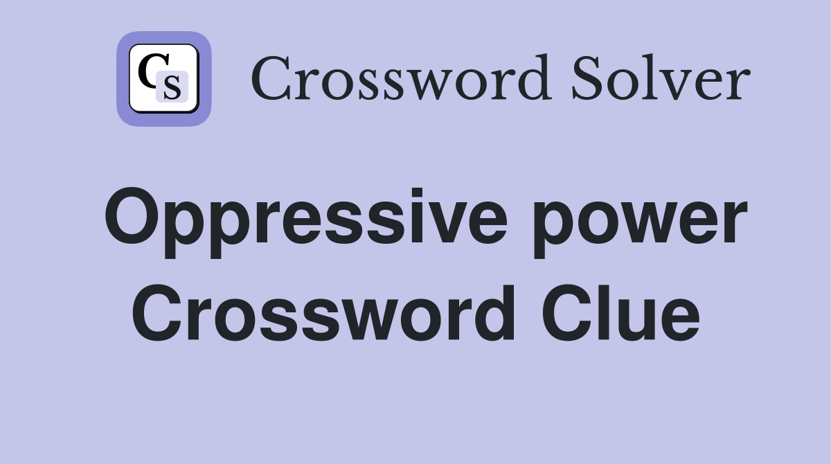 Oppressive power Crossword Clue