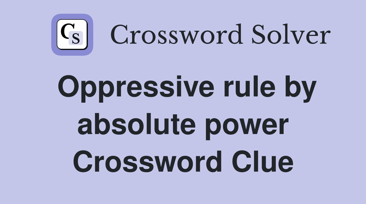 Oppressive rule by absolute power Crossword Clue